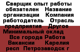 Сварщик-опыт работы обязателен › Название организации ­ Компания-работодатель › Отрасль предприятия ­ Другое › Минимальный оклад ­ 1 - Все города Работа » Вакансии   . Карелия респ.,Петрозаводск г.